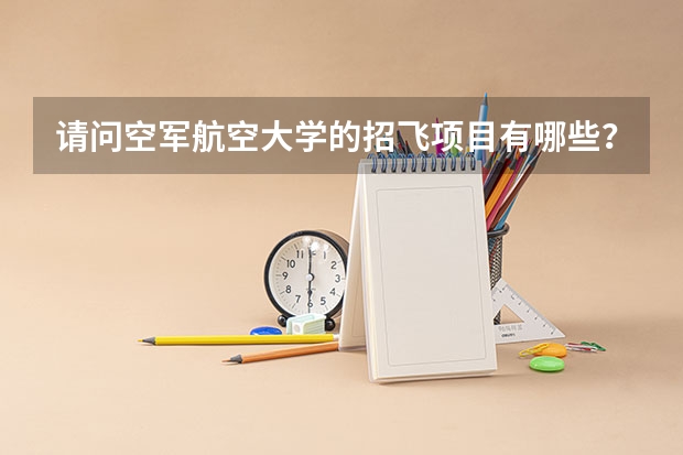 请问空军航空大学的招飞项目有哪些？（济南军区）的