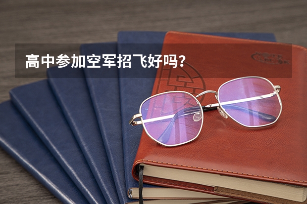高中参加空军招飞好吗?