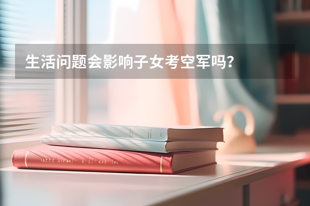 生活问题会影响子女考空军吗？